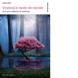 Vindeca-ti ranile din familie. Cum sa te eliberezi de suferinta