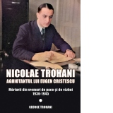 Nicolae Trohani. Aghiotantul lui Eugen Cristescu. Marturii din vremuri de pace si de razboi 1936-1945