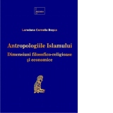 Antropologiile Islamului. Dimensiuni filosofico-religioase si economice