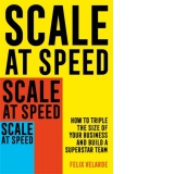 Scale at Speed: How to Triple the Size of Your Business and Build a Superstar Team