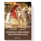 Erou medieval si simbol national. Studii despre Mihai Viteazul