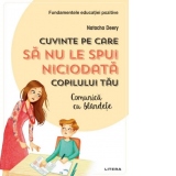 Cuvinte pe care sa nu le spui niciodata copilului tau. Comunica cu blandete