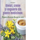 Uleiuri, creme si unguente din plante medicinale. Retete eficiente facute in casa