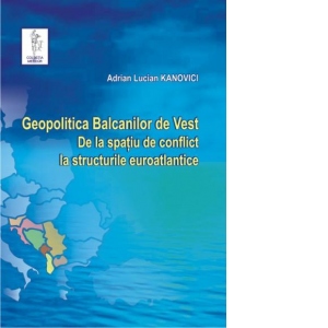 Geopolitica Balcanilor de Vest. De la spatiu de conflict la structurile euroatlantice