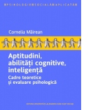 Aptitudini, abilitati cognitive, inteligenta. Cadre teoretice si evaluare psihologica