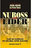 Nu boss, ci lider - Cum sa conduci pe drumul spre succes