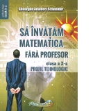 Sa invatam matematica fara profesor. Clasa a X-a. Profil tehnologic