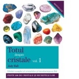 Totul despre cristale. Volumul 1. Ghidul complet al cristalelor si intrebuintarea lor