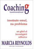 Coaching transformational. Insoteste omul nu problema. Un ghid al investigarii reflexive