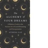 The Alchemy of Your Dreams. A Modern Guide to the Ancient Art of Lucid Dreaming and Interpretation