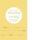 The Art of Mindful Living. How to Slow Down and Live Mindfully