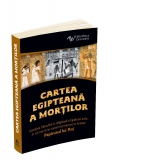 Cartea egipteana a mortilor. Gandirea filosofica si religioasa a Egiptului antic in cel mai bine conservat manuscris funerar: Papirusul lui Ani