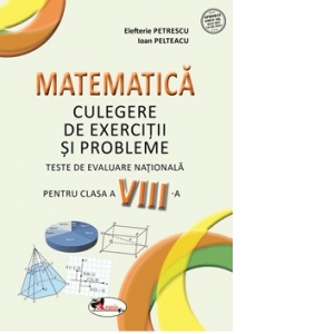 Matematica. Culegere de exercitii si probleme. Teste de evaluare nationala. Clasa a VIII-a