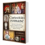 Curiozitati romane. Povesti stranii si fapte surprinzatoare din istoria celui mai mare imperiu al lumii