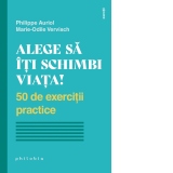 Alege sa iti schimbi viata. 50 de exercitii practice