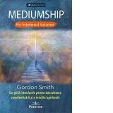 Mediumship. Pe intelesul tuturor. Un ghid introductiv pentru dezvoltarea constientizarii si a intuitiei spirituale