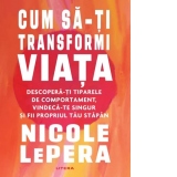 Cum sa-ti transformi viata. Descopera-ti tiparele de comportament, vindeca-te singur si fii propriul tau stapan