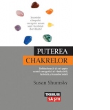 Puterea chakrelor. Deblocheaza-ti cei sapte centri energetici ai vindecarii, fericirii si transformarii