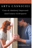 Arta casniciei. Cum sa ramaneti impreuna cand lumea va desparte