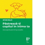 Pastreaza-ti copilul in inima ta. Descopera parentingul pozitiv