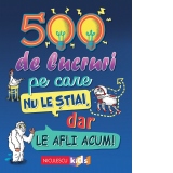 500 de lucruri pe care nu le stiai, dar le afli acum!