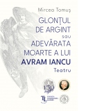 Glontul de argint sau adevarata moarte a lui Avram Iancu. Teatru