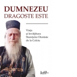 Dumnezeu dragoste este. Viata si invataturile Staretului Dionisie de la Colciu