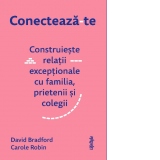 Conecteaza-te. Construieste relatii exceptionale cu familia, prietenii si colegii