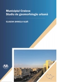 Municipiul Craiova. Studiu de geomorfologie urbana