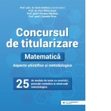 Concursul de titularizare. Matematica. Aspecte stiintifice si metodice. 25 de modele de teste cu rezolvari, precizari metodice si observatii metodologice