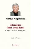 Literatura intre doua lumi. Cronici, eseuri, dialoguri