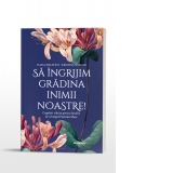 Sa ingrijim gradina inimii noastre! Cugetari zilnice pentru familie de-a lungul Postului Mare