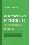 Gestioneaza-ti stresul! 50 de exercitii practice