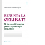 Renunta la celibat! 50 de exercitii practice pentru a pune capat singuratatii