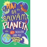 Hai sa salvam planeta. 101 solutii care pot schimba lumea