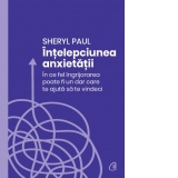 Intelepciunea anxietatii. In ce fel ingrijorarea poate fi un dar care te ajuta sa te vindeci