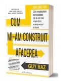 Cum mi-am construit afacerea: Cai neasteptate spre succes de la cei mai inspiratori antreprenori ai lumii