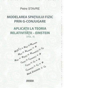 Modelarea spatiului fizic prin G-conjugare. Aplicatii la teoria relativitatii-Einstein. Volumul 2