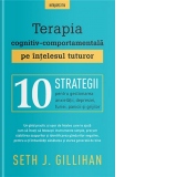 Terapia cognitiv-comportamentala pe intelesul tuturor. 10 strategii pentru gestionarea anxietatii, depresiei, furiei, panicii si grijilor