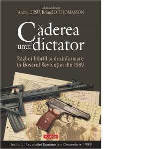 Vezi detalii pentru Caderea unui dictator. Razboi hibrid si dezinformare in Dosarul Revolutiei din 1989