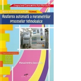 Reglarea automata a parametrilor proceselor tehnologice. Manual pentru clasa a XII-a. Filiera tehnologica. Profil tehnic