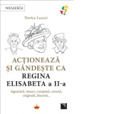 Actioneaza si gandeste ca Regina Elisabeta a II-a. Legendara, tenace, curajoasa, corecta, originala, discreta...