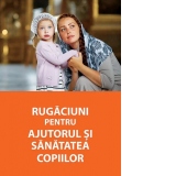 Rugaciuni pentru ajutorul si sanatatea copiilor