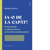 Ia-o de la capat! 50 de exercitii cu ajutorul carora sa iti cultivi emotiile pozitive