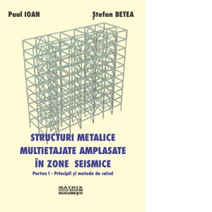 Structuri metalice multietajate amplasate in zone seismice. Partea I - Principii si metode de calcul