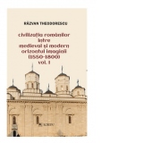 Civilizatia romanilor intre medieval si modern orizontul imaginii (1550-1800). Volumul I