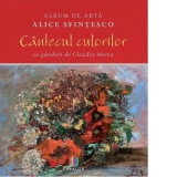 Album de arta Alice Sfintesco. Cantecul culorilor. Cu ganduri de Claudia Motea