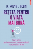 Reteta pentru o viata mai buna. Solutii pentru gestionarea stresului, reducerea anxietatii si cresterea starii de bine