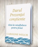 Darul prezentei constiente. Ghid de mindfulness pentru femei