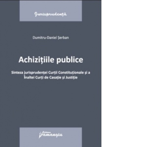 Achizitiile publice. Sinteza jurisprudentei Curtii Constitutionale si a Inaltei Curti de Casatie si Justitie